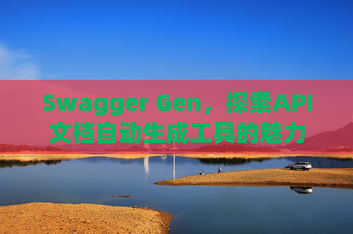 Swagger Gen，探索API文档自动生成工具的魅力